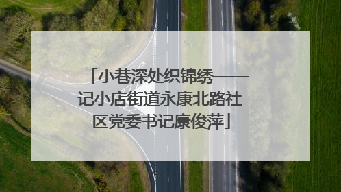 小巷深处织锦绣——记小店街道永康北路社区党委书记康俊萍